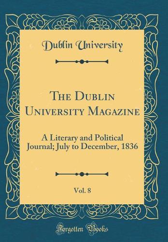 The Dublin University Magazine, Vol. 8: A Literary and Political Journal; July to December, 1836 (Classic Reprint)