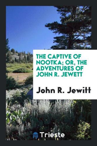 The Captive of Nootka. Or, the Adventures of John R. Jewett [sic].