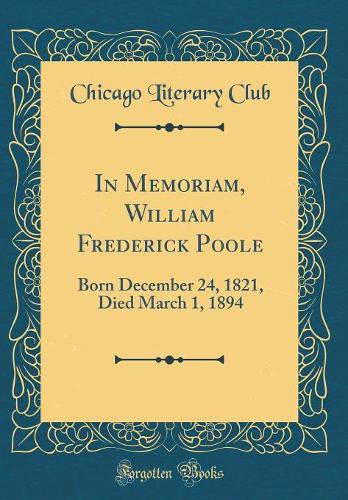 In Memoriam, William Frederick Poole: Born December 24, 1821, Died March 1, 1894 (Classic Reprint)