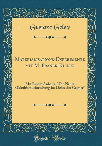 Materialisations-Experimente mit M. Franek-Kluski: Mit Einem Anhang: "Die Neure Okkultismusforschung im Lichte der Gegner" (Classic Reprint)