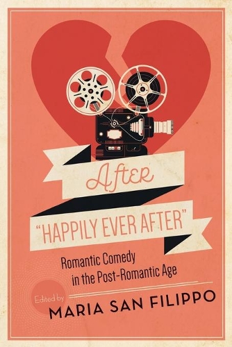 After Happily Ever After: Romantic Comedy in the Post-Romantic Age(Contemporary Approaches to Film and Media Series)