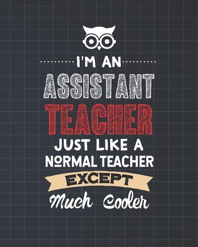 I'm An Assistant Teacher Just Like A Normal Teacher Except Much Cooler: Dot Grid Notebook and Appreciation Gift for Paraprofessional Teachers