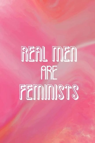 Real Men Are Feminist: Blank Lined Notebook Journal Diary Composition Notepad 120 Pages 6x9 Paperback ( Feminism) 1