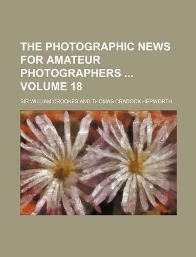 The Photographic News for Amateur Photographers Volume 18: (English)