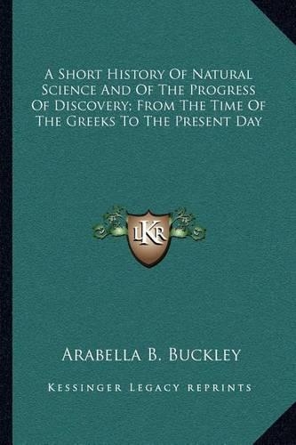 Short History Of Natural Science And Of The Progress Of Discovery; From The Time Of The Greeks To The Present Day