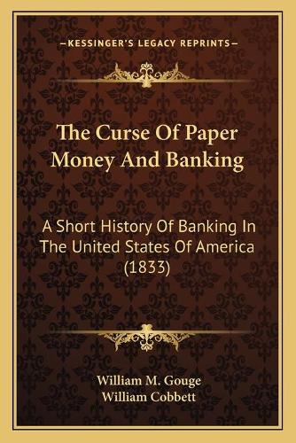 The Curse Of Paper Money And Banking: A Short History Of Banking In The United States Of America (1833)(English)