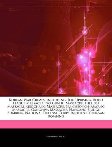 Articles on Korean War Crimes, Including: Jeju Uprising, Bodo League Massacre, No Gun Ri Massacre, Hill 303 Massacre, Geochang Massacre, Sancheong-Hamyang Massacre, Ganghwa Massacre, Hangang(English)