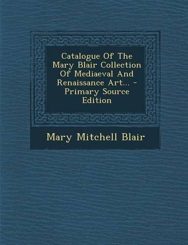 Catalogue of the Mary Blair Collection of Mediaeval and Renaissance Art...