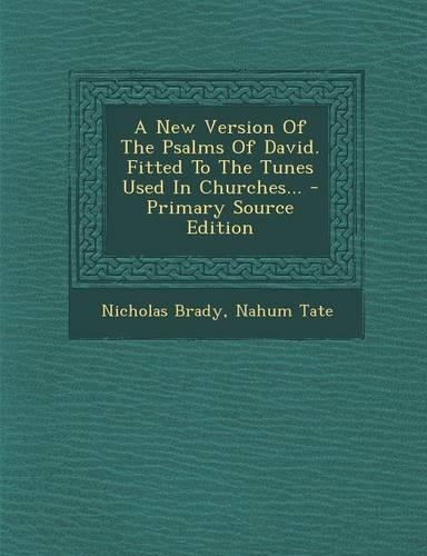 A New Version of the Psalms of David. Fitted to the Tunes Used in Churches...