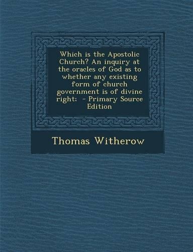 Which Is the Apostolic Church? an Inquiry at the Oracles of God as to Whether Any Existing Form of Church Government Is of Divine Right; - Primary Source Edition