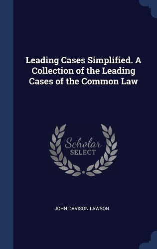 Leading Cases Simplified. A Collection of the Leading Cases of the Common Law