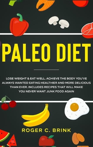 Paleo Diet: Lose Weight & Eat Well: Achieve The Body You've Always Wanted Eating Healthier and More Delicious Than Ever. Includes Recipes That Will Make You Nev