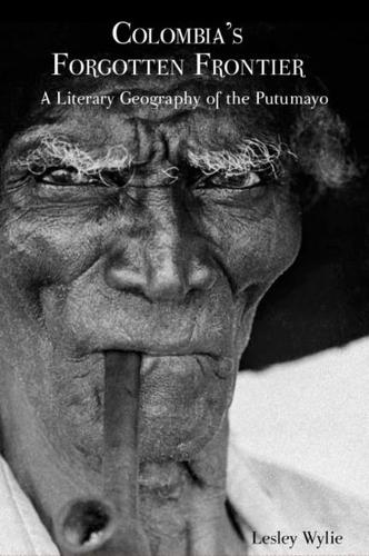 Colombia’s Forgotten Frontier: A Literary Geography of the Putumayo(3 American Tropics: Towards a Literary Geography)