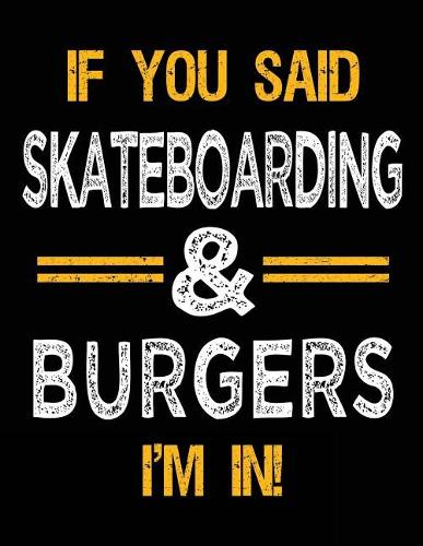 If You Said Skateboarding & Burgers I'm In: Blank Sketch, Draw and Doodle Book
