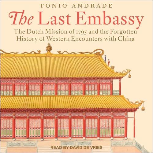 The Last Embassy Lib/E: The Dutch Mission of 1795 and the Forgotten History of Western Encounters with China