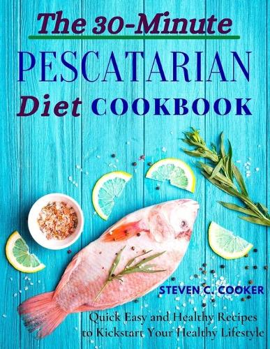 The 30-Minute Pescatarian Diet Cookbook: Quick Easy and Healthy Recipes to Kickstart Your Healthy Lifestyle