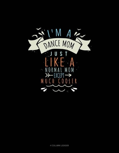 I'm A Dance Mom Just Like A Normal Mom Except Much Cooler