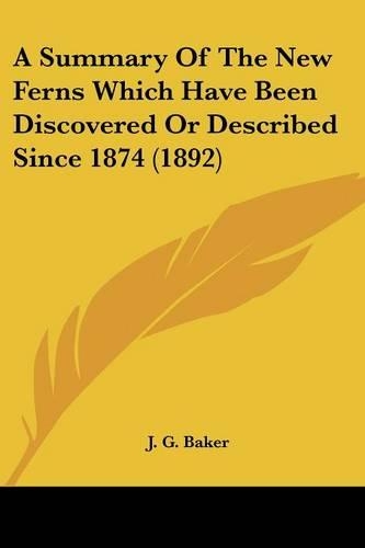 A Summary Of The New Ferns Which Have Been Discovered Or Described Since 1874 (1892): (English)