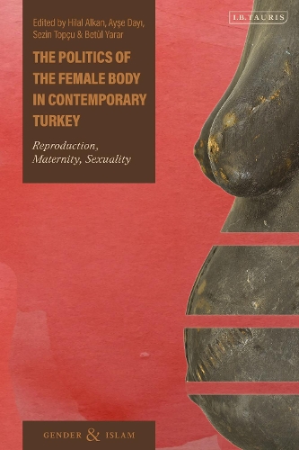 The Politics of the Female Body in Contemporary Turkey: Reproduction, Maternity, Sexuality(Gender and Islam)