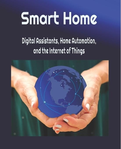 Smart Home: Digital Assistants, Home Automation, and the Internet of Things(2019 Our Internet of Things)