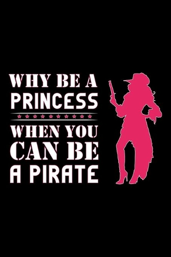 Why Be A Princess When You Can Be A Pirate