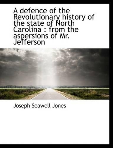 A Defence of the Revolutionary History of the State of North Carolina: From the Aspersions of Mr. J(English)