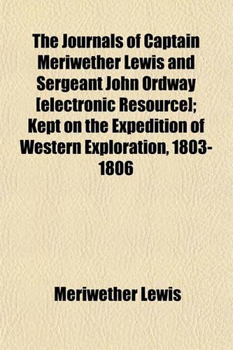 The Journals of Captain Meriwether Lewis and Sergeant John Ordway [Electronic Resource]; Kept on the Expedition of Western Exploration, 1803-1806