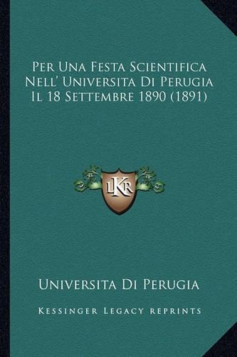 Per Una Festa Scientifica Nell' Universita Di Perugia Il 18 Settembre 1890 (1891): (Italian)