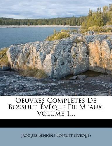 Oeuvres Completes de Bossuet, V Que de Meaux, Volume 1...