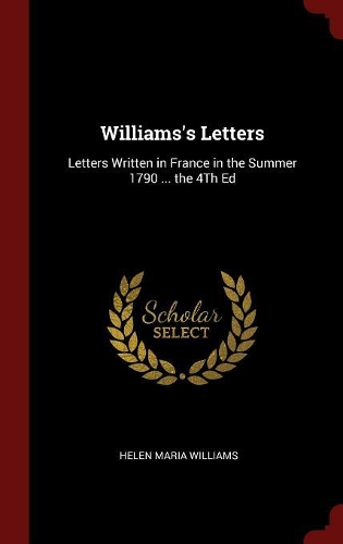 Williams's Letters: Letters Written in France in the Summer 1790 ... the 4th Ed
