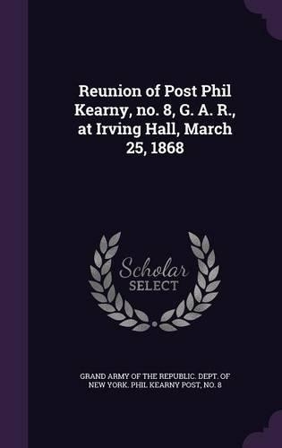Reunion of Post Phil Kearny, no. 8, G. A. R., at Irving Hall, March 25, 1868