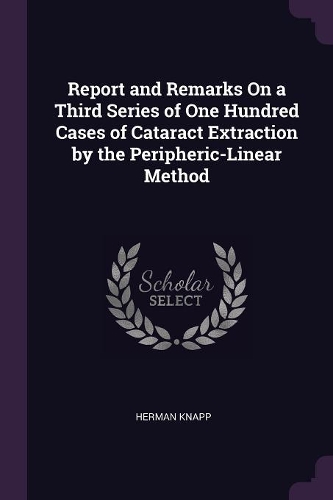 Report and Remarks On a Third Series of One Hundred Cases of Cataract Extraction by the Peripheric-Linear Method