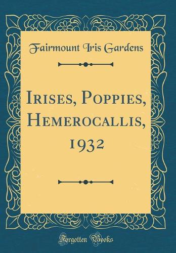 Irises, Poppies, Hemerocallis, 1932 (Classic Reprint)