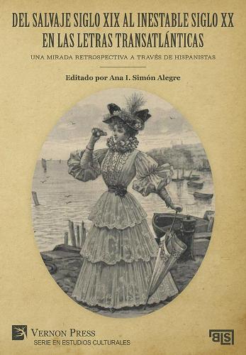 Del salvaje siglo XIX al inestable siglo XX en las letras transatlánticas: Una mirada retrospectiva a través de hispanistas: Una mirada retrospectiva a través de hispanistas(Bridging Languages and Scholarship; Serie en Estudios Culturales)