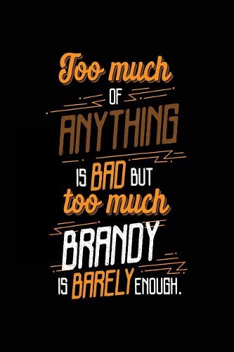 Too Much Of Anything Is Bad But Too Much Brandy Is Barely Enough.