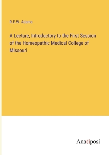 A Lecture, Introductory to the First Session of the Homeopathic Medical College of Missouri