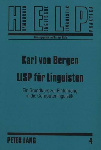 LISP Fuer Linguisten: Ein Grundkurs Zur Einfuehrung in Die Computerlinguistik(4 Hamburger Englische Linguistik Praktika)
