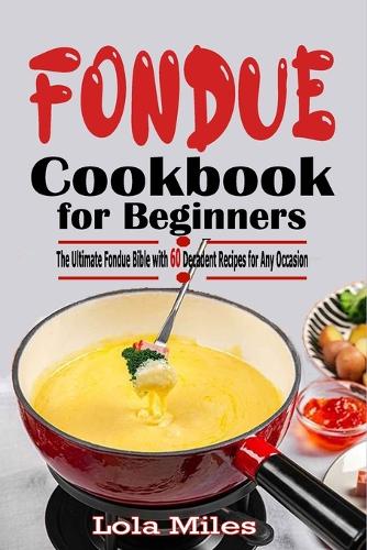 FONDUE COOKBOOK for BEGINNERS: The Ult?m?t? F?ndu? Bible with 60 D???d?nt Recipes f?r An? Occasion