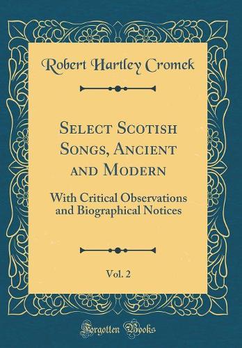 Select Scotish Songs, Ancient and Modern, Vol. 2: With Critical Observations and Biographical Notices (Classic Reprint)