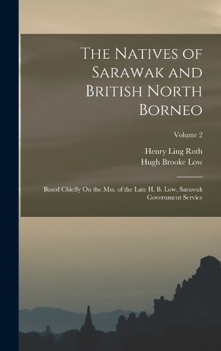 The Natives of Sarawak and British North Borneo: Based Chiefly On the Mss. of the Late H. B. Low, Sarawak Government Service; Volume 2