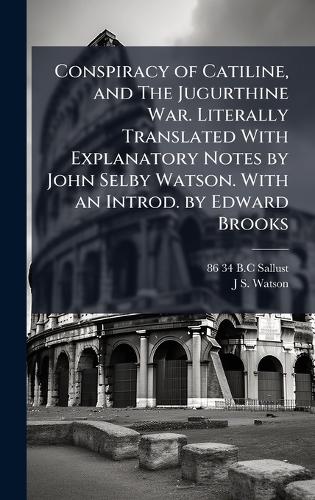 Conspiracy of Catiline, and The Jugurthine War. Literally Translated With Explanatory Notes by John Selby Watson. With an Introd. by Edward Brooks