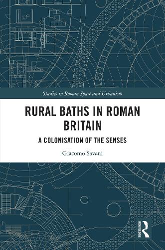 Rural Baths in Roman Britain: A Colonisation of the Senses(Studies in Roman Space and Urbanism)