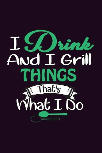 I Drink And I Grill Things That's What I Do