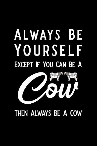 Always Be Yourself Except If You Can Be a Cow Then Always Be a Cow