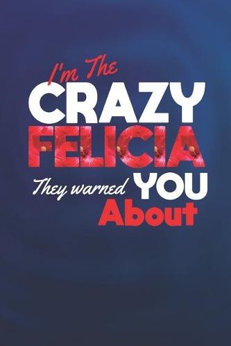 I'm The Crazy Felicia They Warned You About: First Name Funny Sayings Personalized Customized Names Women Girl Mother's day Gift Notebook Journal