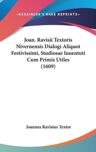 Joan. Ravisii Textoris Nivernensis Dialogi Aliquot Festivissimi, Studiosae Iuuentuti Cum Primis Utiles (1609)