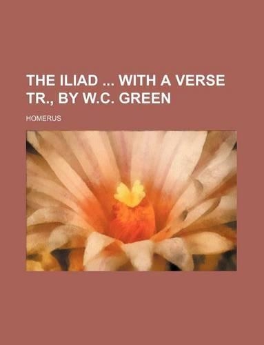 The Iliad with a Verse Tr., by W.C. Green: (English)