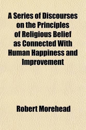 A Series of Discourses on the Principles of Religious Belief as Connected with Human Happiness and Improvement: (English)