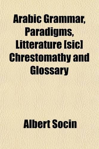 Arabic Grammar, Paradigms, Litterature [Sic] Chrestomathy and Glossary