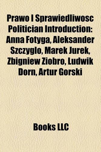 Prawo I Sprawiedliwo Politician Introduction: Anna Fotyga, Aleksander Szczyg O, Marek Jurek, Zbigniew Ziobro, Ludwik Dorn, Artur Gorski(English)
